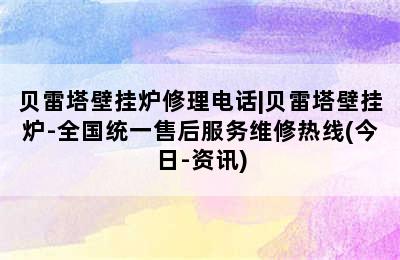 贝雷塔壁挂炉修理电话|贝雷塔壁挂炉-全国统一售后服务维修热线(今日-资讯)